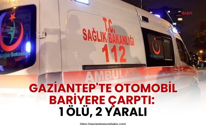 Gaziantep'te otomobil bariyere çarptı: 1 ölü, 2 yaralı