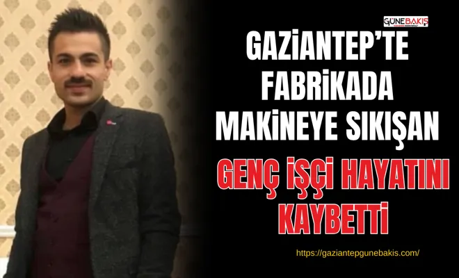 Gaziantep’te fabrikada makineye sıkışan genç işçi hayatını kaybetti