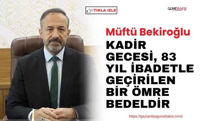 Müftü Bekiroğlu: Kadir gecesi, 83 yıl ibadetle geçirilen bir ömre bedeldir