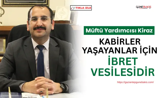 Müftü Yardımcısı Kiraz: Kabirler yaşayanlar için ibret vesilesidir