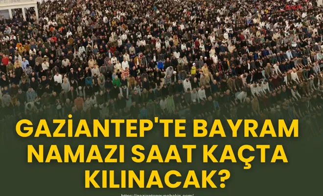 Gaziantep'te bayram namazı saat kaçta kılınacak?