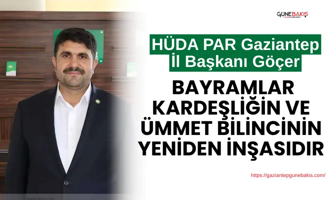 HÜDA PAR Gaziantep İl Başkanı Göçer: Bayramlar kardeşliğin ve ümmet bilincinin yeniden inşasıdır