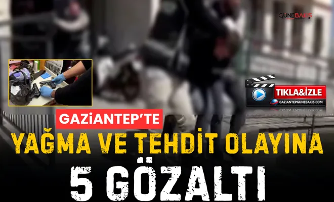 Gaziantep’te yağma ve tehdit olayına 5 gözaltı