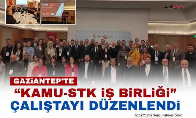 Gaziantep’te “Kamu-STK İş Birliği” çalıştayı düzenlendi