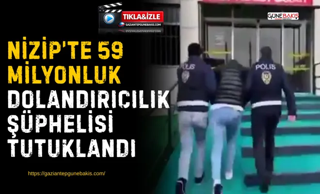 Nizip’te 59 milyonluk dolandırıcılık şüphelisi tutuklandı