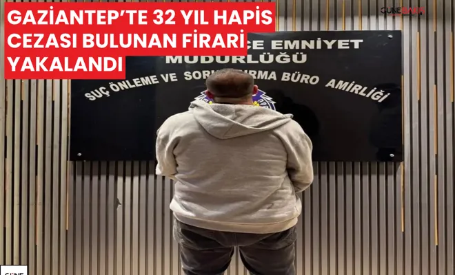 Gaziantep’te 32 yıl hapis cezası bulunan firari yakalandı