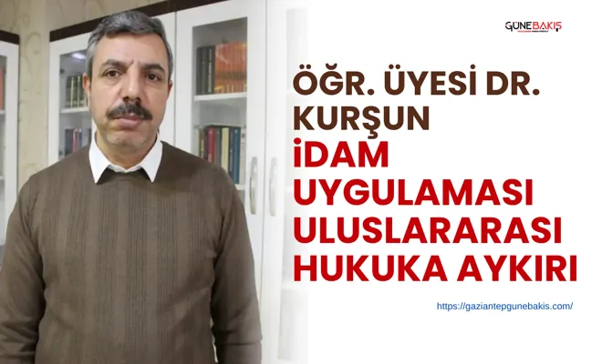 Öğr. Üyesi Dr. Kurşun: İdam uygulaması uluslararası hukuka aykırı