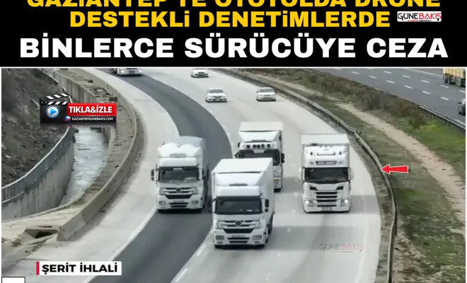 Gaziantep’te otoyolda drone destekli denetimlerde binlerce sürücüye ceza