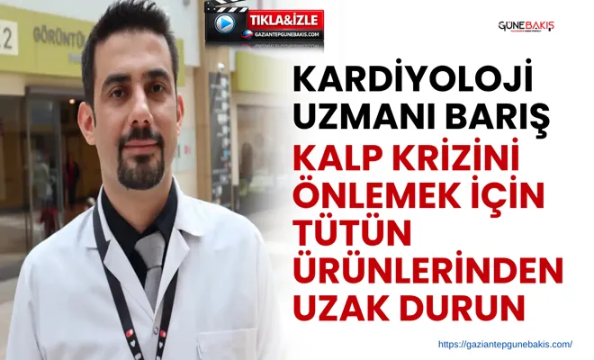 Kardiyoloji Uzmanı Barış: Kalp krizini önlemek için tütün ürünlerinden uzak durun