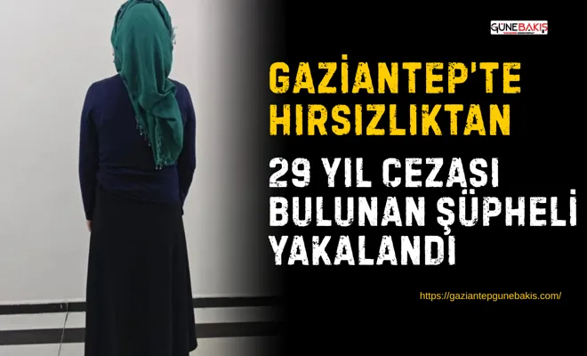 Gaziantep’te hırsızlıktan 29 yıl cezası bulunan şüpheli yakalandı