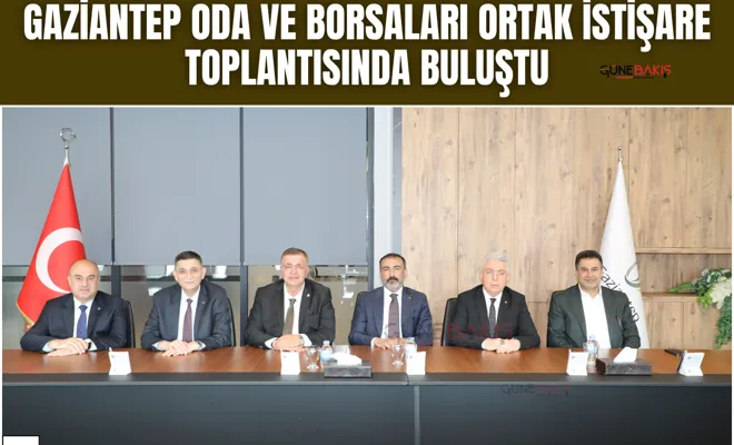 Gaziantep oda ve borsaları ortak istişare toplantısında buluştu