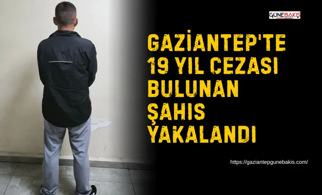 Gaziantep'te 19 yıl cezası bulunan şahıs yakalandı