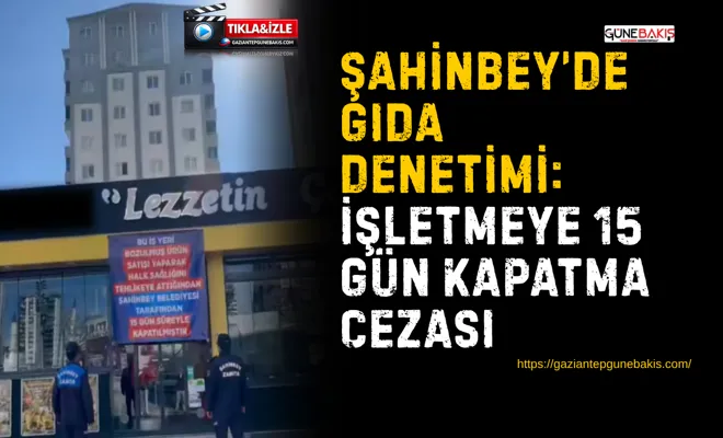 Şahinbey’de gıda denetimi: işletmeye 15 gün kapatma cezası