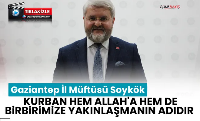 Gaziantep İl Müftüsü Soykök: Kurban hem Allah'a hem de birbirimize yakınlaşmanın adıdır