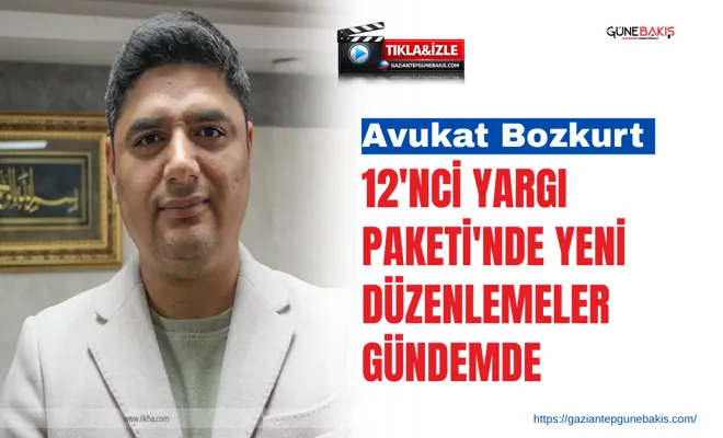 Avukat Bozkurt: 12'nci yargı paketi'nde yeni düzenlemeler gündemde