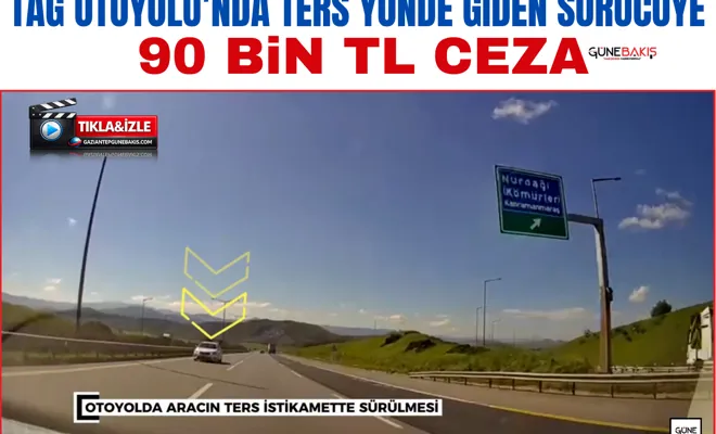 TAG Otoyolu’nda ters yönde giden sürücüye 90 bin TL ceza