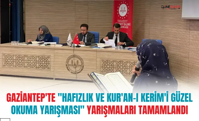 Gaziantep'te "Hafızlık ve Kur'an-ı Kerim'i Güzel Okuma Yarışması" yarışmaları tamamlandı