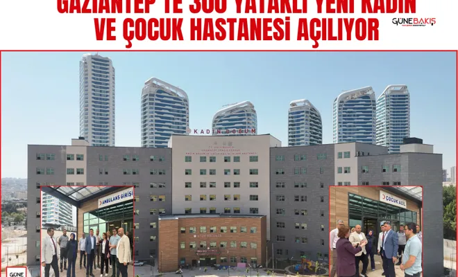 Gaziantep’te 300 yataklı yeni kadın ve çocuk hastanesi açılıyor