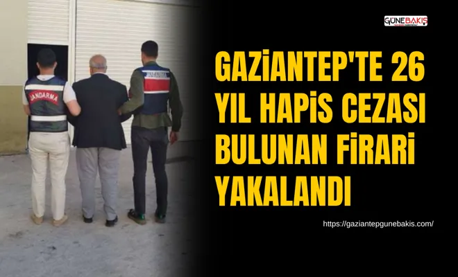 Gaziantep'te 26 yıl hapis cezası bulunan firari yakalandı