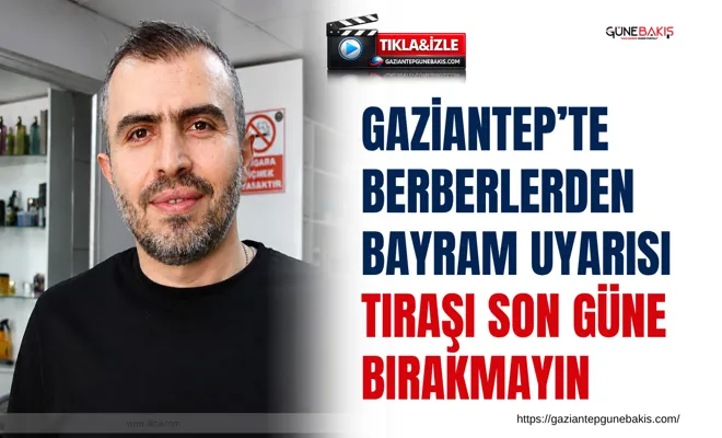 Gaziantep’te berberlerden bayram uyarısı: Tıraşı son güne bırakmayın