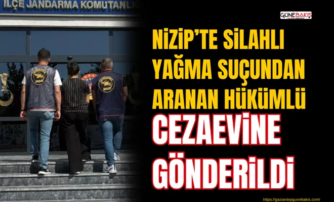 Nizip’te silahlı yağma suçundan aranan hükümlü cezaevine gönderildi