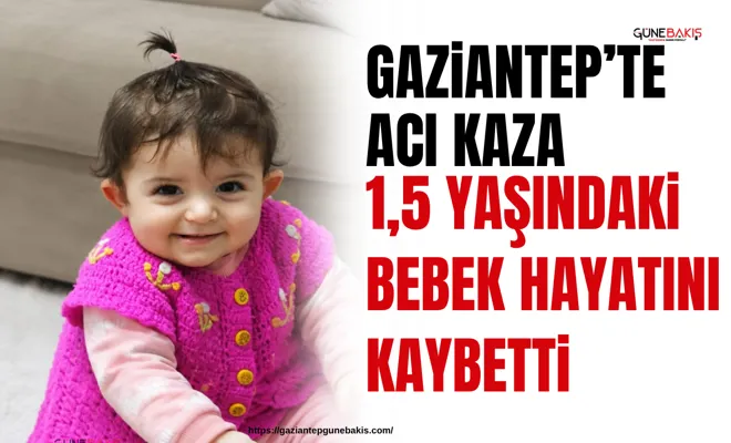 Gaziantep’te acı kaza: 1,5 yaşındaki bebek hayatını kaybetti