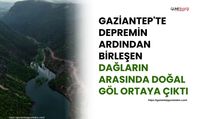 Gaziantep'te depremin ardından birleşen dağların arasında doğal göl ortaya çıktı