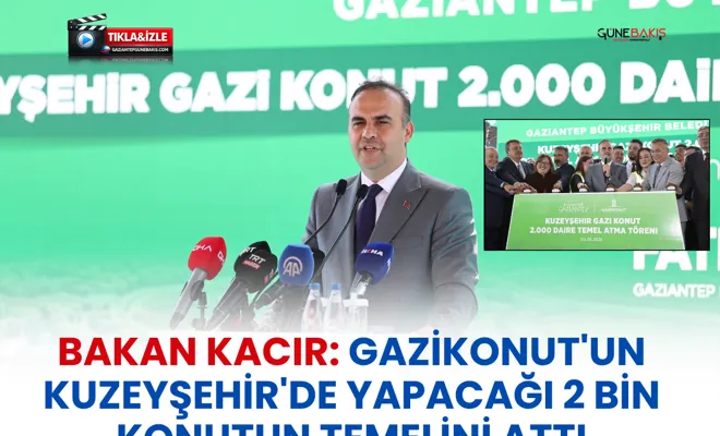 Bakan Kacır: Gazikonut'un Kuzeyşehir'de yapacağı 2 bin konutun temelini attı