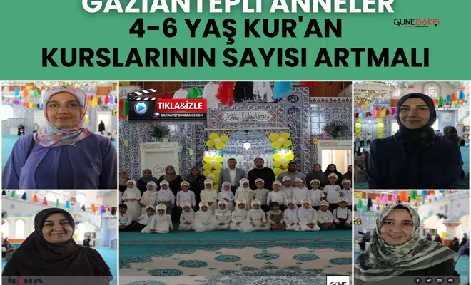 Gaziantepli anneler 4-6 yaş Kur'an kurslarının sayısı artmalı