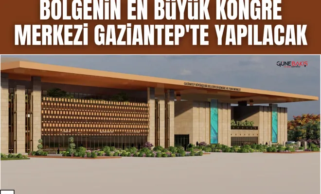 Bölgenin en büyük kongre merkezi Gaziantep'te yapılacak