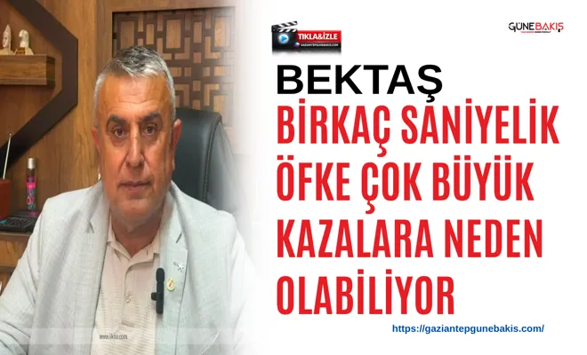 Bektaş: Birkaç saniyelik öfke çok büyük kazalara neden olabiliyor