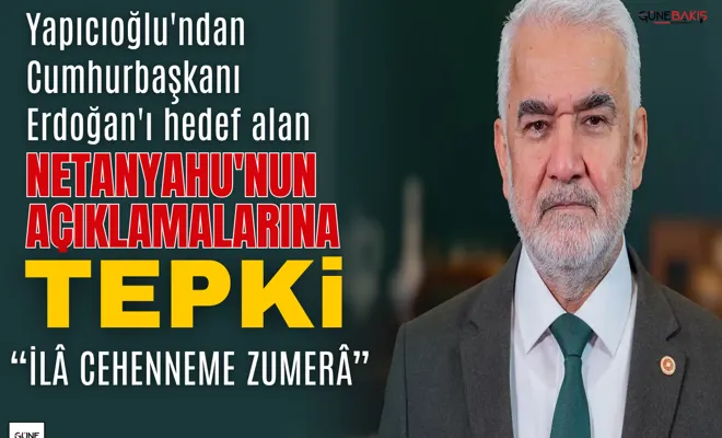 Yapıcıoğlu'ndan Cumhurbaşkanı Erdoğan'ı hedef alan Netanyahu'nun açıklamalarına tepki