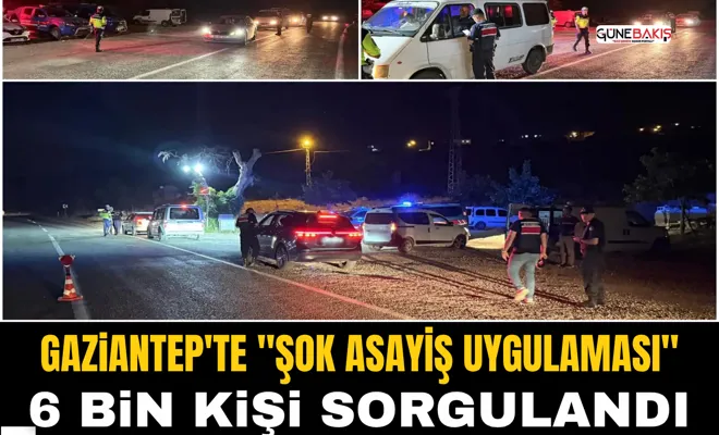 Gaziantep'te "Şok Asayiş Uygulaması": 6 bin kişi sorgulandı