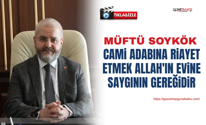 Müftü Soykök: Cami adabına riayet etmek Allah'ın evine saygının gereğidir
