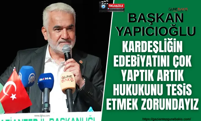 Yapıcıoğlu: Kardeşliğin edebiyatını çok yaptık artık hukukunu tesis etmek zorundayız