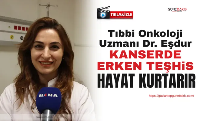 Tıbbi Onkoloji Uzmanı Dr. Eşdur: Kanserde erken teşhis hayat kurtarır
