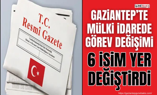 Gaziantep’te mülki idarede görev değişimi: 6 isim yer değiştirdi
