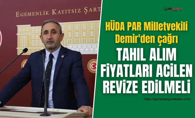 HÜDA PAR Milletvekili Demir'den çağrı: Tahıl alım fiyatları acilen revize edilmeli