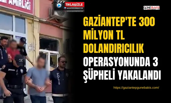 Gaziantep'te 300 milyon TL dolandırıcılık operasyonunda 3 şüpheli yakalandı