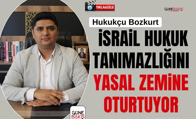 Hukukçu Bozkurt: israil hukuk tanımazlığını yasal zemine oturtuyor