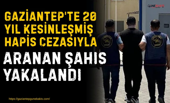 Gaziantep'te 20 yıl kesinleşmiş hapis cezasıyla aranan şahıs yakalandı