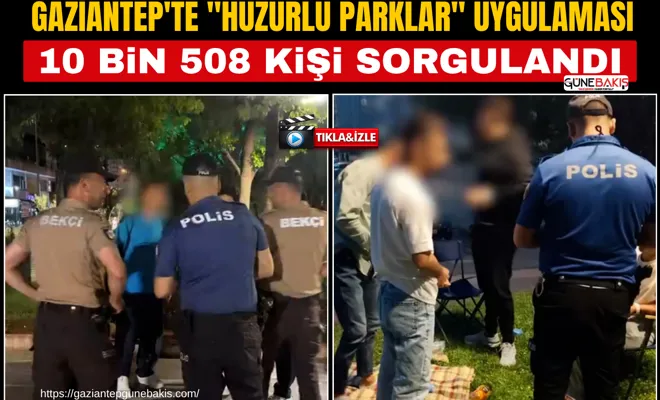 Gaziantep'te "huzurlu parklar" uygulaması: 10 bin 508 kişi sorgulandı