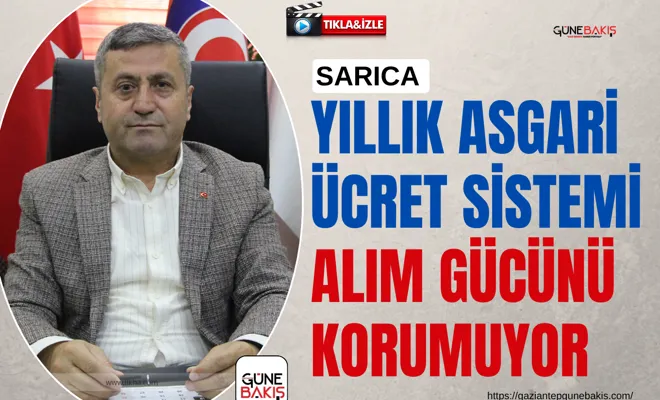 Sarıca: Yıllık asgari ücret sistemi alım gücünü korumuyor