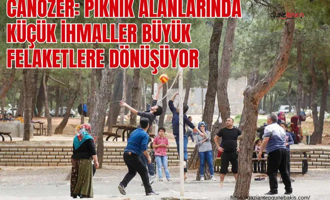 Canözer: Piknik alanlarında küçük ihmaller büyük felaketlere dönüşüyor