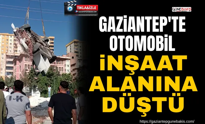 Gaziantep'te otomobil inşaat alanına düştü