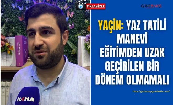 Yaçin: Yaz tatili manevi eğitimden uzak geçirilen bir dönem olmamalı