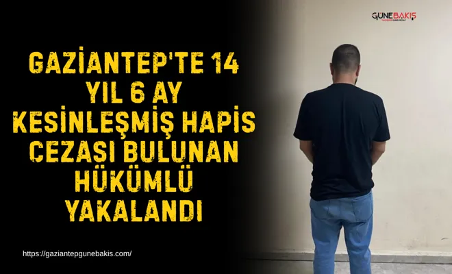 Gaziantep'te 14 yıl 6 ay kesinleşmiş hapis cezası bulunan hükümlü yakalandı