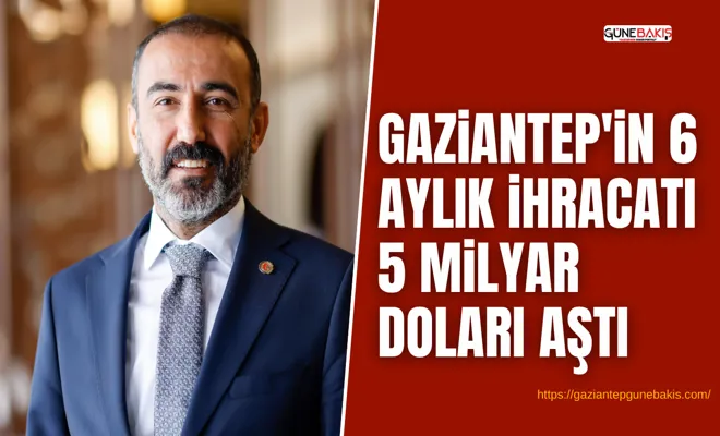 Gaziantep'in 6 aylık ihracatı 5 milyar doları aştı