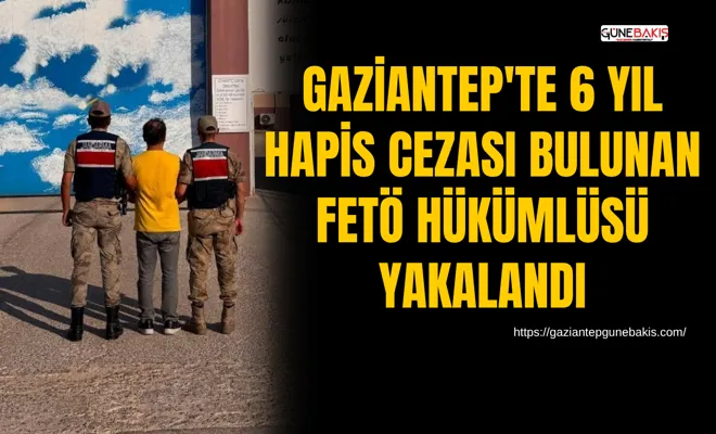 Gaziantep'te 6 yıl hapis cezası bulunan fetö hükümlüsü yakalandı