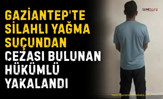 Gaziantep'te silahlı yağma suçundan cezası bulunan hükümlü yakalandı